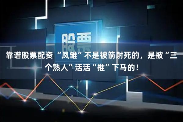 靠谱股票配资 “凤雏”不是被箭射死的，是被“三个熟人”活活“推”下马的！