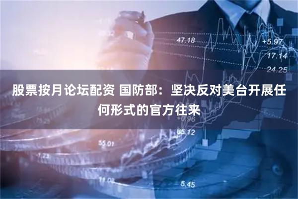 股票按月论坛配资 国防部：坚决反对美台开展任何形式的官方往来