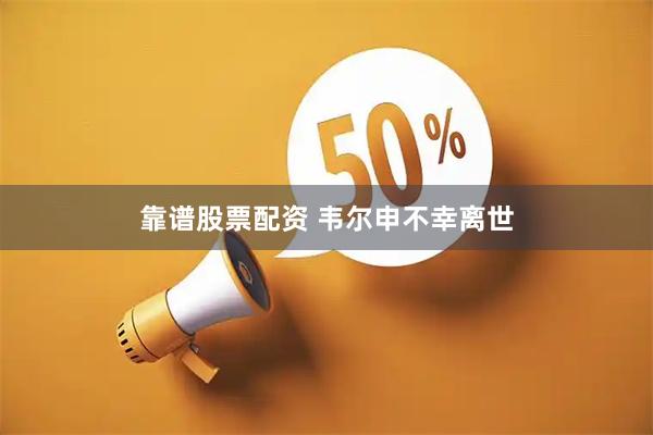 靠谱股票配资 韦尔申不幸离世