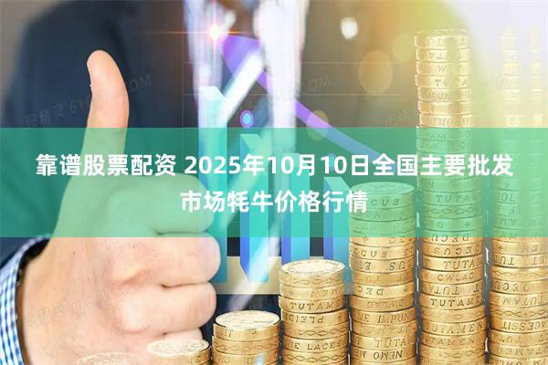 靠谱股票配资 2025年10月10日全国主要批发市场牦牛价格行情