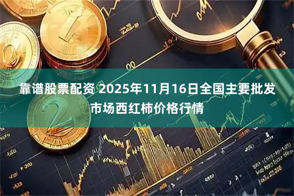 靠谱股票配资 2025年11月16日全国主要批发市场西红柿价格行情