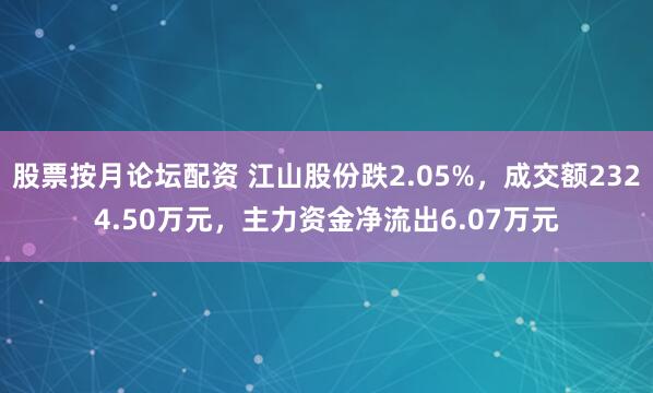 股票按月论坛配资 江山股份跌2.05%，成交额2324.50万元，主力资金净流出6.07万元