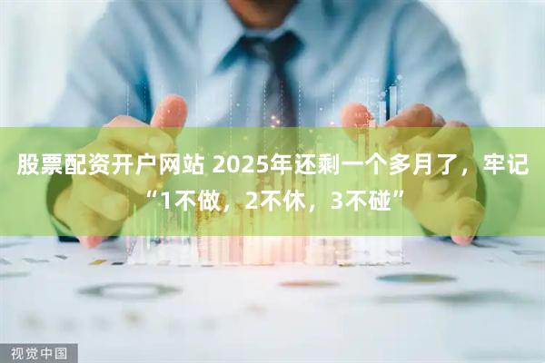 股票配资开户网站 2025年还剩一个多月了，牢记“1不做，2不休，3不碰”