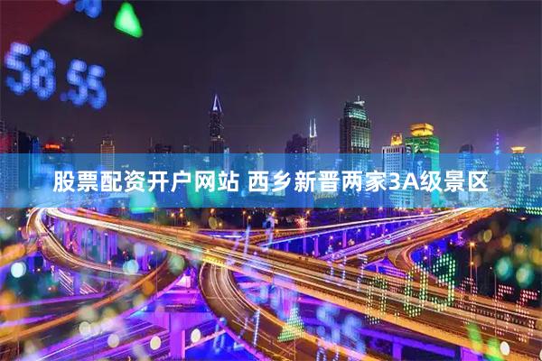 股票配资开户网站 西乡新晋两家3A级景区