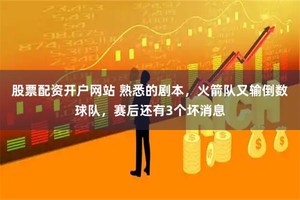 股票配资开户网站 熟悉的剧本，火箭队又输倒数球队，赛后还有3个坏消息