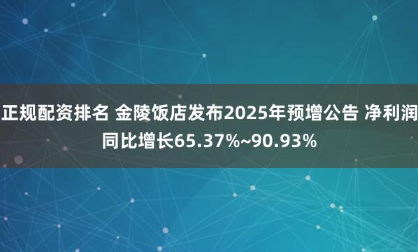 正规配资排名 金陵饭店发布2025年预增公告 净利润同比增长65.37%~90.93%