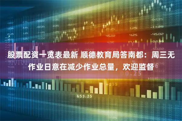 股票配资一览表最新 顺德教育局答南都：周三无作业日意在减少作业总量，欢迎监督