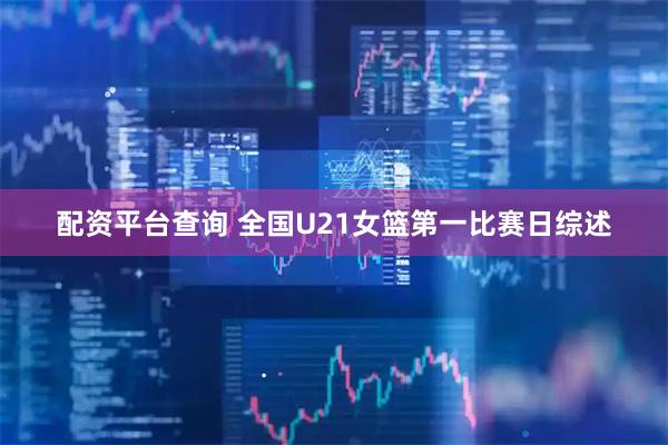 配资平台查询 全国U21女篮第一比赛日综述