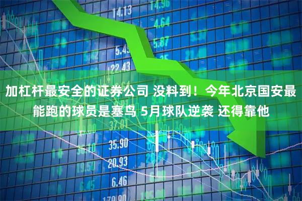 加杠杆最安全的证券公司 没料到！今年北京国安最能跑的球员是塞鸟 5月球队逆袭 还得靠他