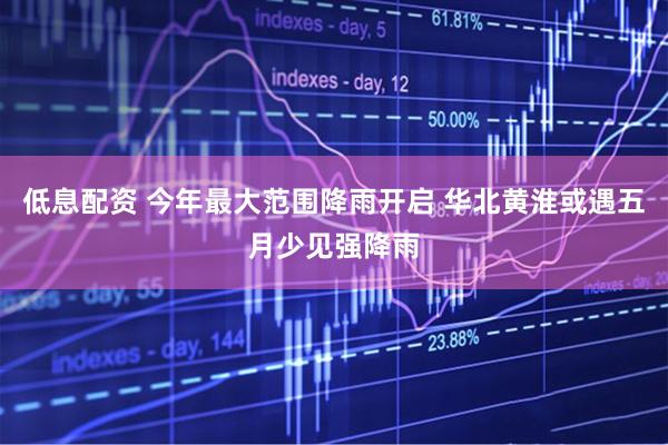 低息配资 今年最大范围降雨开启 华北黄淮或遇五月少见强降雨