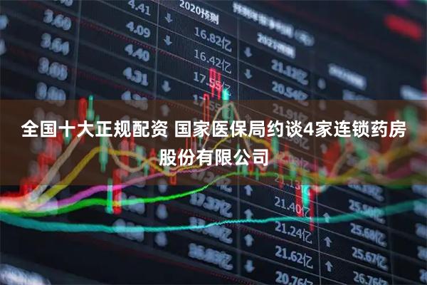 全国十大正规配资 国家医保局约谈4家连锁药房股份有限公司