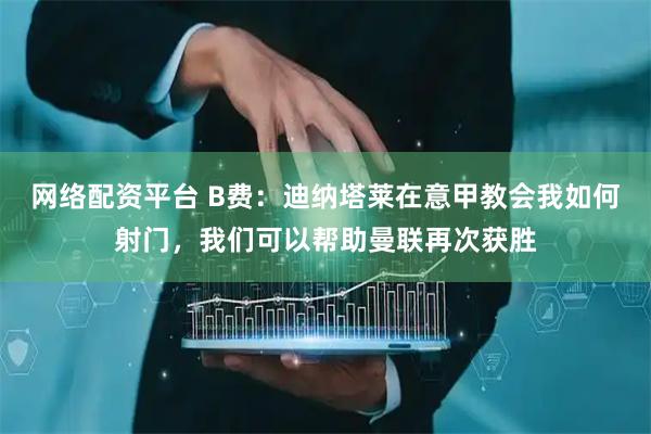 网络配资平台 B费：迪纳塔莱在意甲教会我如何射门，我们可以帮助曼联再次获胜