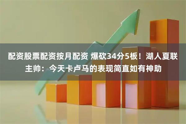 配资股票配资按月配资 爆砍34分5板！湖人夏联主帅：今天卡卢马的表现简直如有神助